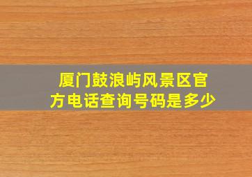 厦门鼓浪屿风景区官方电话查询号码是多少