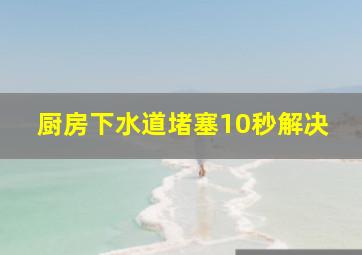 厨房下水道堵塞10秒解决