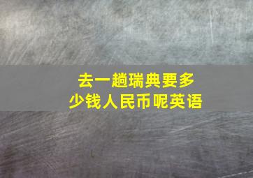 去一趟瑞典要多少钱人民币呢英语