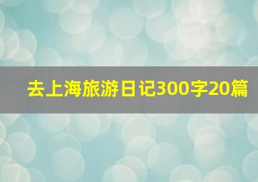 去上海旅游日记300字20篇