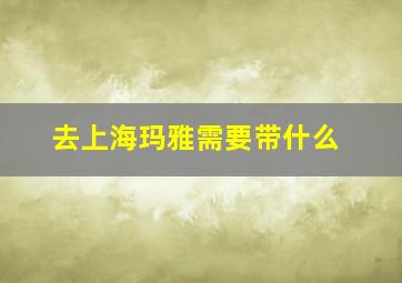 去上海玛雅需要带什么