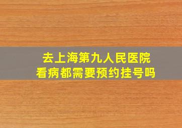 去上海第九人民医院看病都需要预约挂号吗