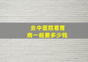 去中医院看胃病一般要多少钱