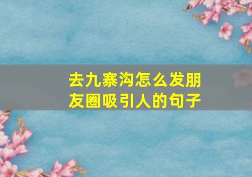 去九寨沟怎么发朋友圈吸引人的句子