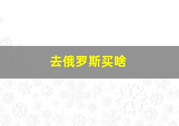 去俄罗斯买啥