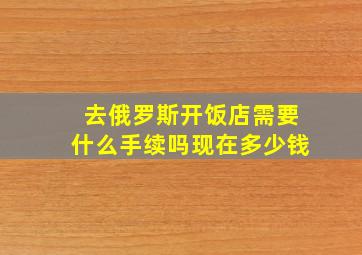 去俄罗斯开饭店需要什么手续吗现在多少钱