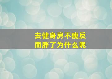 去健身房不瘦反而胖了为什么呢