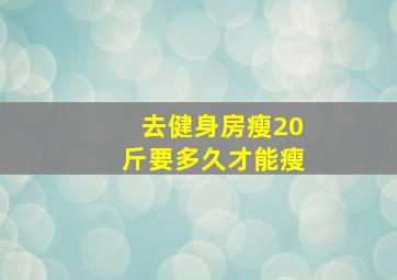 去健身房瘦20斤要多久才能瘦