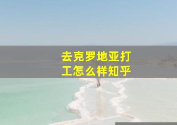 去克罗地亚打工怎么样知乎