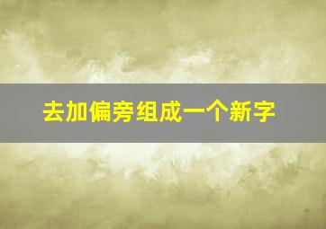 去加偏旁组成一个新字