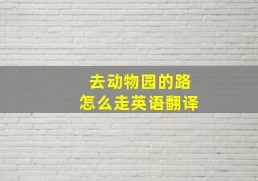 去动物园的路怎么走英语翻译