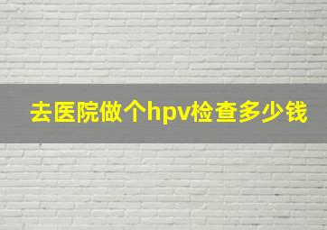 去医院做个hpv检查多少钱