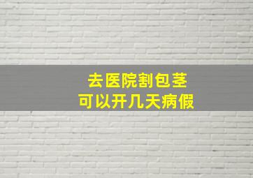 去医院割包茎可以开几天病假