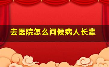 去医院怎么问候病人长辈