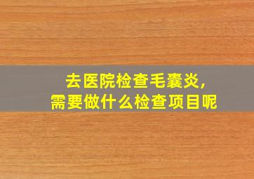 去医院检查毛囊炎,需要做什么检查项目呢