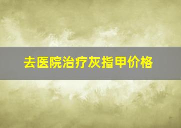 去医院治疗灰指甲价格