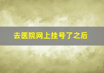 去医院网上挂号了之后