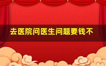 去医院问医生问题要钱不