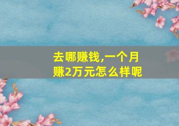 去哪赚钱,一个月赚2万元怎么样呢