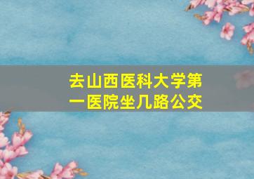 去山西医科大学第一医院坐几路公交