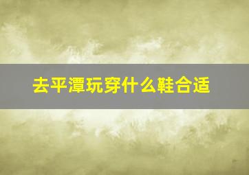 去平潭玩穿什么鞋合适