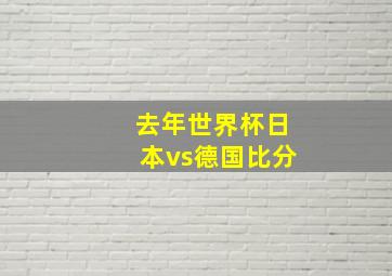 去年世界杯日本vs德国比分