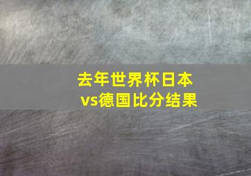 去年世界杯日本vs德国比分结果