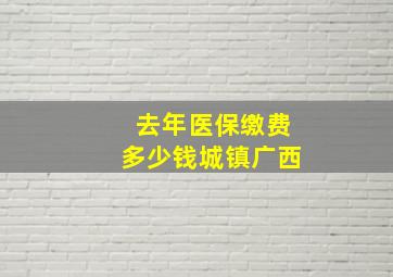 去年医保缴费多少钱城镇广西