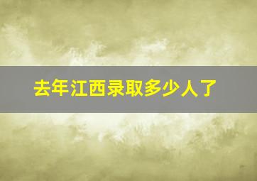 去年江西录取多少人了