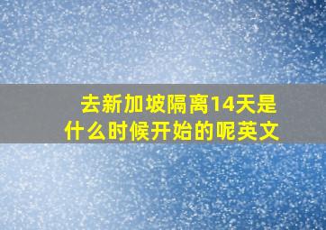 去新加坡隔离14天是什么时候开始的呢英文