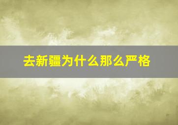 去新疆为什么那么严格