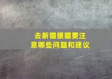 去新疆援疆要注意哪些问题和建议