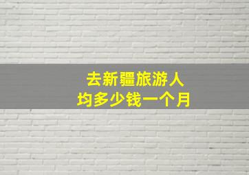 去新疆旅游人均多少钱一个月