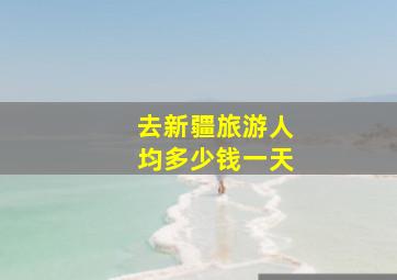 去新疆旅游人均多少钱一天