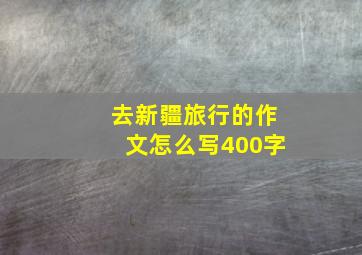 去新疆旅行的作文怎么写400字