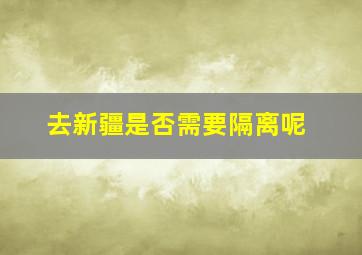 去新疆是否需要隔离呢