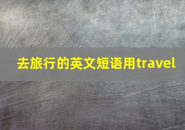 去旅行的英文短语用travel