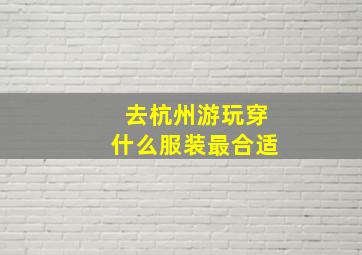 去杭州游玩穿什么服装最合适