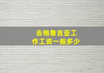 去格鲁吉亚工作工资一般多少