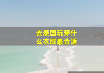 去泰国玩穿什么衣服最合适