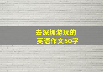 去深圳游玩的英语作文50字