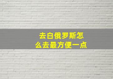 去白俄罗斯怎么去最方便一点