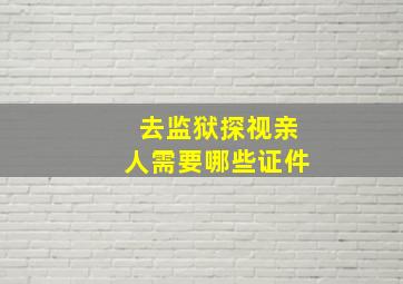 去监狱探视亲人需要哪些证件