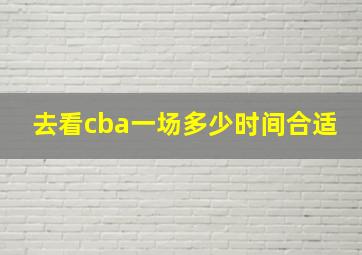 去看cba一场多少时间合适