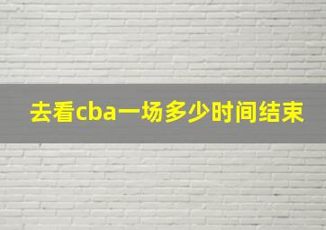 去看cba一场多少时间结束