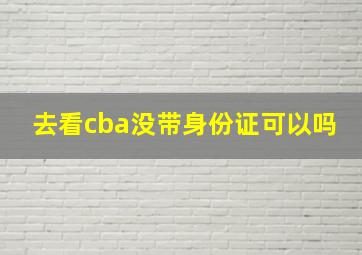 去看cba没带身份证可以吗