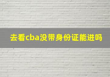 去看cba没带身份证能进吗