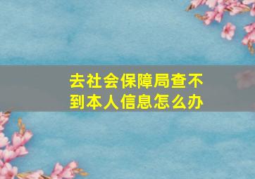 去社会保障局查不到本人信息怎么办