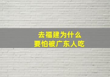 去福建为什么要怕被广东人吃