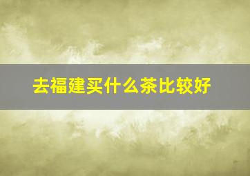 去福建买什么茶比较好